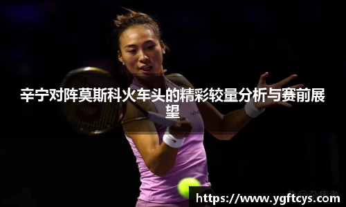 辛宁对阵莫斯科火车头的精彩较量分析与赛前展望