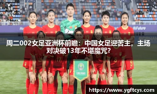 周二002女足亚洲杯前瞻：中国女足迎苦主，主场对决破13年不堪魔咒？