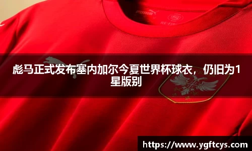 彪马正式发布塞内加尔今夏世界杯球衣，仍旧为1星版别